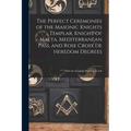 The Perfect Ceremonies of the Masonic Knights Templar, Knight of Malta, Mediterranean Pass, and Rose Croix De Heredom Degrees: With the Scripture Read - Paperback
