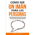 Como ser un imán para las personas: 62 Estrategias simples para construir relaciones fuertes e impactar positivamente en la vida de todas las personas - Paperback