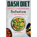 Dash Diet Mediterranean Solution: Your Easy Guide to Weight Loss Optimal Blood Pressure and Overall Well-being - Paperback