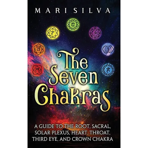 The Seven Chakras: A Guide to the Root, Sacral, Solar Plexus, Heart, Throat, Third Eye, and Crown Chakra - Hardcover