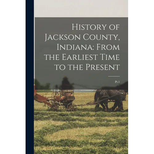 History of Jackson County, Indiana: From the Earliest Time to the Present: Pt.1 - Paperback