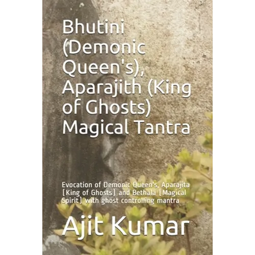Bhutini (Demonic Queen's), Aparajith (King of Ghosts) Magical Tantra: Evocation of Demonic Queen's, Aparajita (King of Ghosts) and Bethala (Magical Sp - Paperback