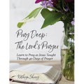 Pray Deep: The Lord's Prayer: Learn to Pray as Jesus Taught Through 40 Days of Prayer - Paperback