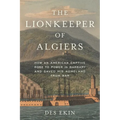 The Lionkeeper of Algiers: How an American Captive Rose to Power in Barbary and Saved His Homeland from War - Hardcover