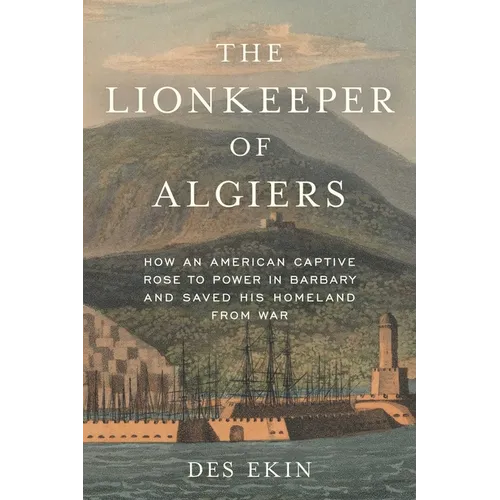 The Lionkeeper of Algiers: How an American Captive Rose to Power in Barbary and Saved His Homeland from War - Hardcover