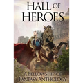 Hall of Heroes: A Fellowship of Fantasy Anthology - Paperback
