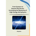 From Quasars to Gamma-Ray Bursts: Unraveling the Mysteries of High-Energy Astrophysics - Paperback