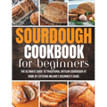 Sourdough Cookbook For Beginners: The Ultimate Guide to Traditional Artisan Sourdough at Home Beginner's Guide - Paperback