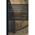 Thoughts, Critical and Practical, on the Book of Daniel and the Revelation: Being an Exposition, Text by Text, of These Important Portions of the Holy - Hardcover