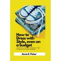 How to dress with style even on a budget: practical budget-friendly tips to help you look elegant. - Paperback