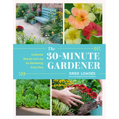 The 30-Minute Gardener: Cultivate Beauty and Joy by Gardening Every Day - Hardcover