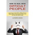 How to Deal With Difficult People: Master Effective Communication Skills So You Can Deal With Difficult People (Learn How to Deal With a Difficult Per - Paperback