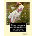 Cross purposes and other stories, By George MacDonald: short story colrctions--Croos Purposes, The golden key, the carasoyn, Little Daylight - Paperback