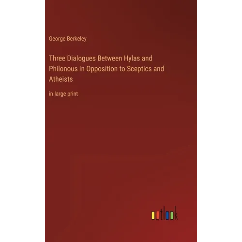 Three Dialogues Between Hylas and Philonous in Opposition to Sceptics and Atheists: in large print - Hardcover