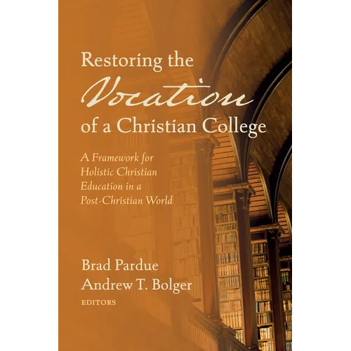 Restoring the Vocation of a Christian College: A Framework for Holistic Christian Education in a Post-Christian World - Hardcover