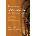 Restoring the Vocation of a Christian College: A Framework for Holistic Christian Education in a Post-Christian World - Hardcover