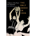 The Only Dance in Iowa: A History of Six-Player Girls' Basketball - Paperback
