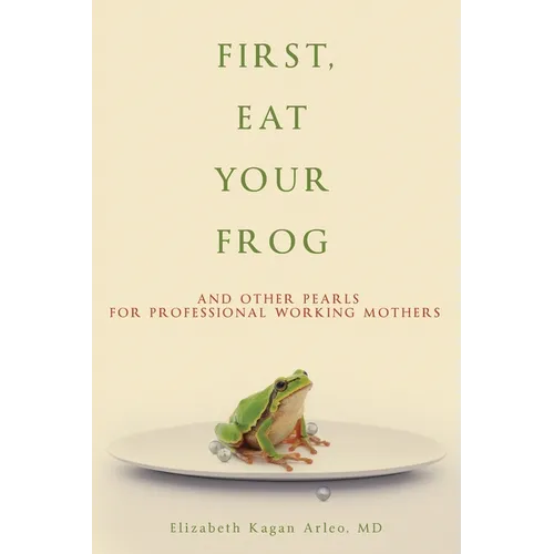 First, Eat Your Frog: And Other Pearls for Professional Working Mothers - Paperback