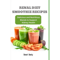 Renal Diet Smoothie Recipes: Delicious and Nutritious Blends to Support Kidney Health - Paperback
