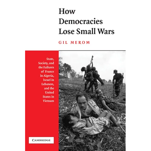 How Democracies Lose Small Wars: State, Society, and the Failures of France in Algeria, Israel in Lebanon, and the United States in Vietnam - Paperback