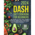 Dash Diet Cookbook for Beginners: Easy Recipes to Lower Blood Pressure, Boost Heart Health. Achieve Rapid Results in 30 Days with Nutritious, Low-Sodi - Paperback