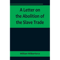 A Letter on the Abolition of the Slave Trade; Addressed to the freeholders and other inhabitants of Yorkshire - Paperback