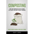 Composting: Start Your Composting With The Ultimate Eco-friendly And Budget Friendly Techniques (How To Create Natural Fertilizer At Home) - Paperback