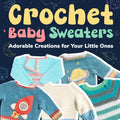 Crochet Baby Sweaters: Adorable Creations for Your Little Ones: Crochet Baby Items - Paperback