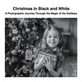 Christmas in Black and White: A Photographic Journey Through the Magic of the Holidays - Paperback