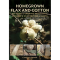 Homegrown Flax and Cotton: DIY Guide to Growing, Processing, Spinning & Weaving Fiber to Cloth - Paperback