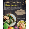 AIP Diet for Beginners: Your Essential Guide to Healing Autoimmune Conditions, Reducing Inflammation, and Embracing Vibrant Health with over 1 - Paperback