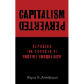Capitalism Perverted: Exposing The Sources of Income Inequality - Paperback