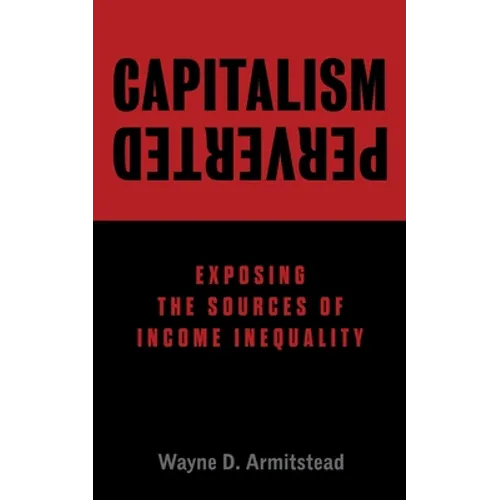 Capitalism Perverted: Exposing The Sources of Income Inequality - Paperback