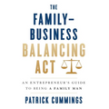 The Family-Business Balancing Act: An Entrepreneur's Guide to Being a Family Man - Hardcover