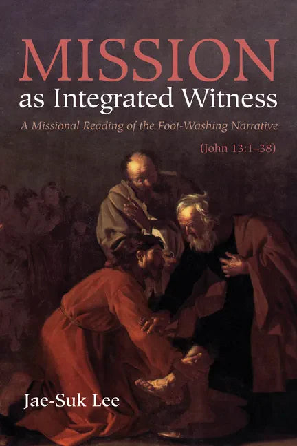 Mission as Integrated Witness: A Missional Reading of the Foot-Washing Narrative (John 13:1-38) - Paperback