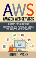 Aws: Amazon Web Services: A Complete Guide For Beginners and Advanced Users For Amazon Web Services - Paperback