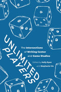 Unlimited Players: The Intersections of Writing Center and Game Studies - Paperback