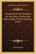 A Discourse in Six Dialogues on the Name, Notion and Observation of the Lord's Day (1701) - Paperback