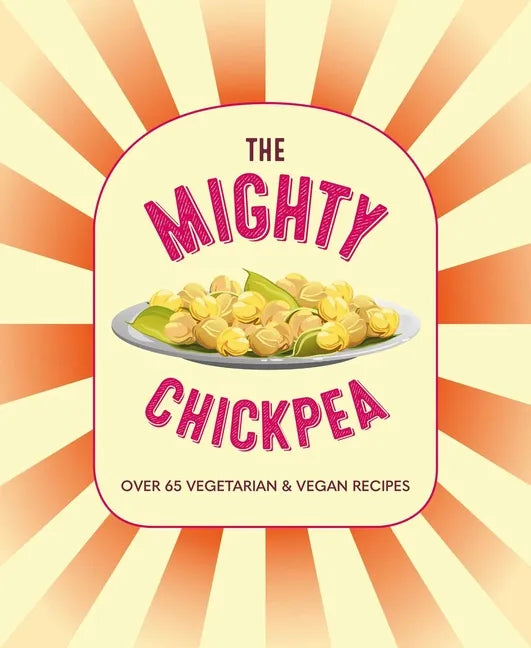 The Mighty Chickpea: Over 65 Vegetarian and Vegan Recipes - Hardcover