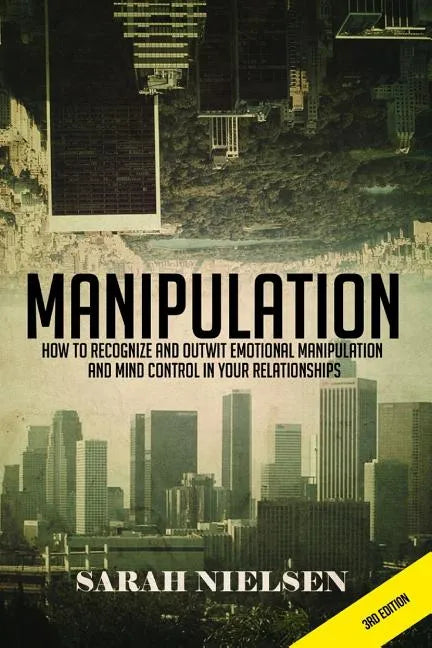 Manipulation: How to Recognize and Outwit Emotional Manipulation and Mind Control in Your Relationships - Paperback