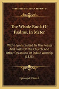 The Whole Book of Psalms, in Meter: With Hymns Suited to the Feasts and Fasts of the Church, and Other Occasions of Public Worship (1828) - Paperback