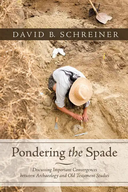 Pondering the Spade: Discussing Important Convergences Between Archaeology and Old Testament Studies - Hardcover