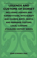 Legends and Customs of Dorset - Including Legends and Superstitions, Witchcraft and Charms, Birth, Death, Marriage Customs, and Local Customs (Folklor - Paperback