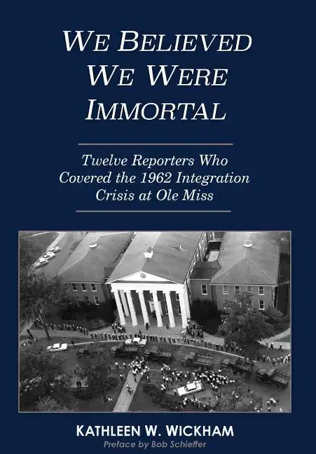 We Believed We Were Immortal: Twelve Reporters Who Covered the 1962 Integration Crisis at Ole Miss - Hardcover