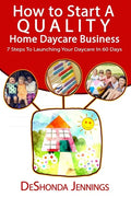 How to Start A Quality Home Daycare Business: 7 Steps to Launching your Daycare in 60 days - Paperback