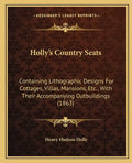 Holly's Country Seats: Containing Lithographic Designs For Cottages, Villas, Mansions, Etc., With Their Accompanying Outbuildings (1863) - Paperback