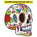Coloring Books For Kids Ages 9-12: Beautiful Sugar Skulls That Make You Relax (Dia De Los Muertos) - Paperback