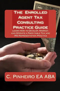 The Enrolled Agent Tax Consulting Practice Guide: Learn How to Develop, Market, and Operate a Profitable Tax and IRS Representation Practice - Paperback