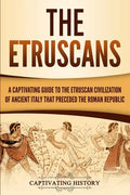 The Etruscans: A Captivating Guide to the Etruscan Civilization of Ancient Italy That Preceded the Roman Republic - Paperback