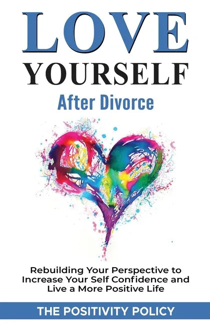 Love Yourself After Divorce: Rebuilding Your Perspective to Increase Your Self Confidence and Live a More Positive Life - Paperback